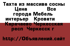 Тахта из массива сосны › Цена ­ 4 600 - Все города Мебель, интерьер » Кровати   . Карачаево-Черкесская респ.,Черкесск г.